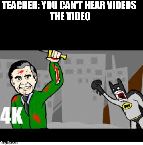 If yo don't get this meme, your to young to use imgflip | TEACHER: YOU CAN'T HEAR VIDEOS 
THE VIDEO | image tagged in blank white template | made w/ Imgflip meme maker