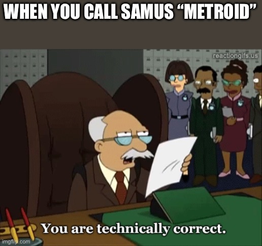 Ever since Fusion, Samus is part Metroid, so I guess calling her “Metroid” is pertinent | WHEN YOU CALL SAMUS “METROID” | image tagged in you are technically correct,metroid | made w/ Imgflip meme maker