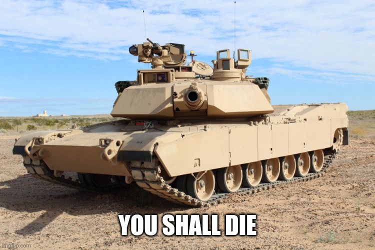 M1 Abrams | YOU SHALL DIE | image tagged in m1 abrams | made w/ Imgflip meme maker