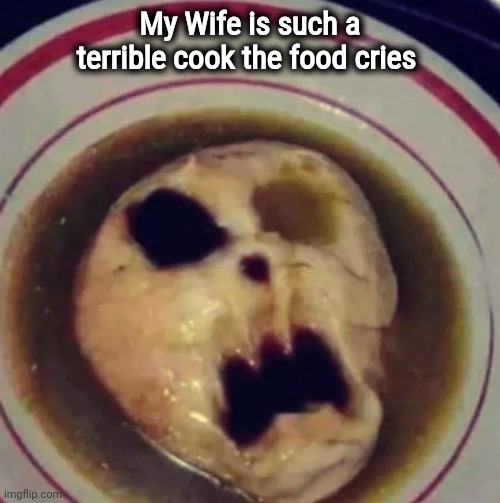 Impending Doom Soup , yum | My Wife is such a terrible cook the food cries | image tagged in chef,well yes but actually no,depression sadness hurt pain anxiety,it's what's for dinner,soup | made w/ Imgflip meme maker