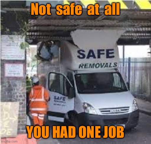 Not safe at all | Not  safe  at  all; YOU HAD ONE JOB | image tagged in not safe,removal van,needs removed,crashed,driver had one job | made w/ Imgflip meme maker