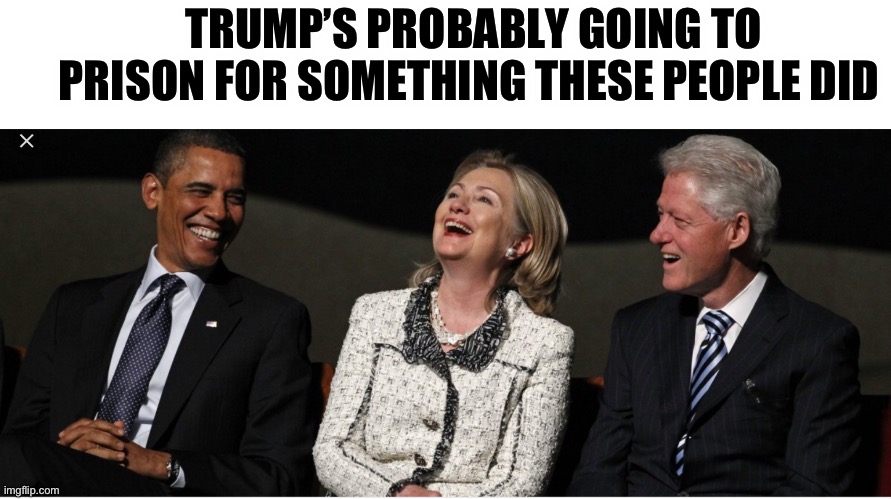 Bill Clinton, Hillary Clinton, Barak Obama | TRUMP’S PROBABLY GOING TO PRISON FOR SOMETHING THESE PEOPLE DID | image tagged in bill clinton hillary clinton barak obama,donald trump | made w/ Imgflip meme maker