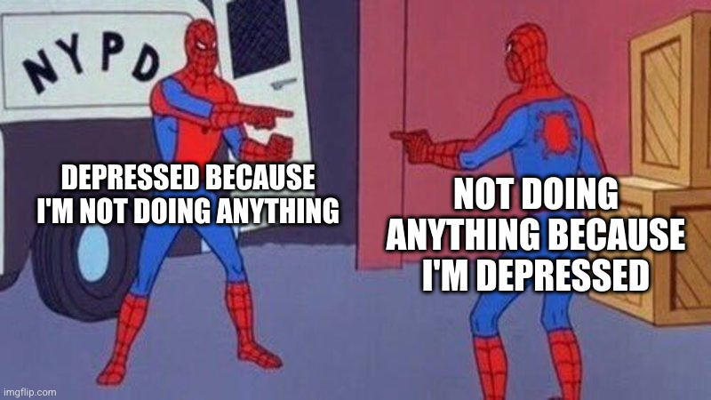The Vicious Cycle | DEPRESSED BECAUSE I'M NOT DOING ANYTHING; NOT DOING ANYTHING BECAUSE I'M DEPRESSED | image tagged in spiderman pointing at spiderman,me irl | made w/ Imgflip meme maker