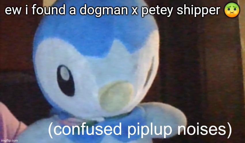 they have cool art tho.. but why..... | ew i found a dogman x petey shipper 🤢 | image tagged in confusion piplup | made w/ Imgflip meme maker