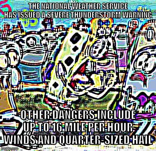 my man thinks I’m listenin ☠️☠️☠️ | THE NATIONAL WEATHER SERVICE HAS ISSUED A SEVERE THUNDERSTORM WARNING; OTHER DANGERS INCLUDE UP TO 16 MILE PER HOUR WINDS AND QUARTER-SIZED HAIL | made w/ Imgflip meme maker