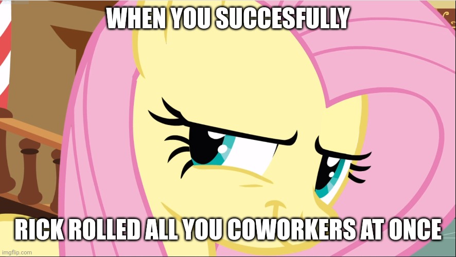 Evil laughter | WHEN YOU SUCCESFULLY; RICK ROLLED ALL YOU COWORKERS AT ONCE | image tagged in evil fluttershy mlp | made w/ Imgflip meme maker