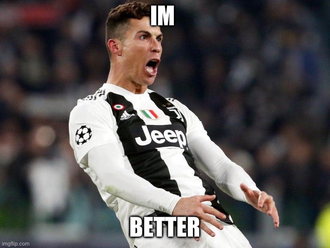 Cristiano Ronaldo | IM BETTER | image tagged in cristiano ronaldo | made w/ Imgflip meme maker