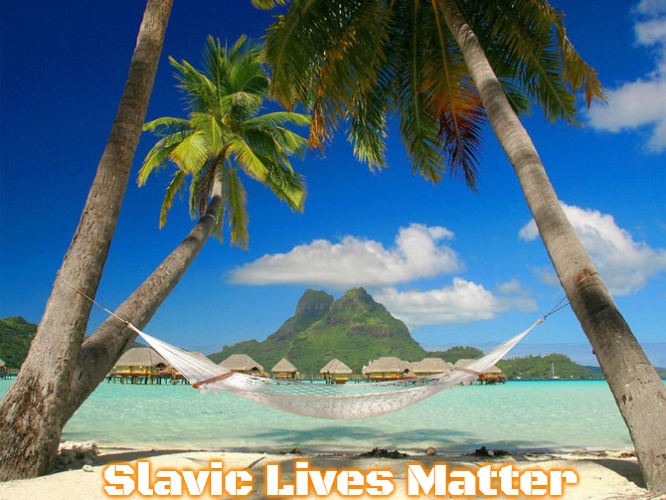 Tropical Paradise | Slavic Lives Matter | image tagged in tropical paradise,slavic | made w/ Imgflip meme maker