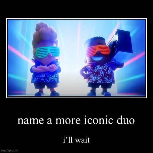 Name A More Iconic Duo | name a more iconic duo | i’ll wait | image tagged in funny,demotivationals | made w/ Imgflip demotivational maker