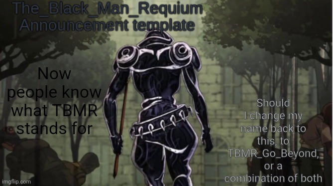 The_Black_Man_Requiem Announcement Template V.1 | Should I change my name back to this, to TBMR_Go_Beyond, or a combination of both; Now people know what TBMR stands for | image tagged in the_black_man_requiem announcement template v 1 | made w/ Imgflip meme maker