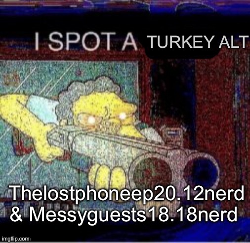 Not again. | Thelostphoneep20.12nerd & Messyguests18.18nerd | image tagged in i spot a turkey alt | made w/ Imgflip meme maker