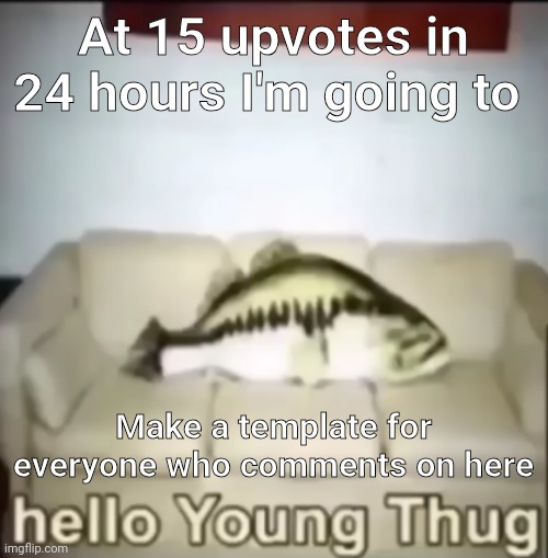 Hello Young Thug | At 15 upvotes in 24 hours I'm going to; Make a template for everyone who comments on here | image tagged in hello young thug | made w/ Imgflip meme maker