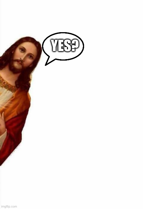 jesus watcha doin | YES? | image tagged in jesus watcha doin | made w/ Imgflip meme maker