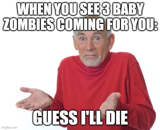 Guess I'll die  | WHEN YOU SEE 3 BABY ZOMBIES COMING FOR YOU:; GUESS I'LL DIE | image tagged in guess i'll die | made w/ Imgflip meme maker