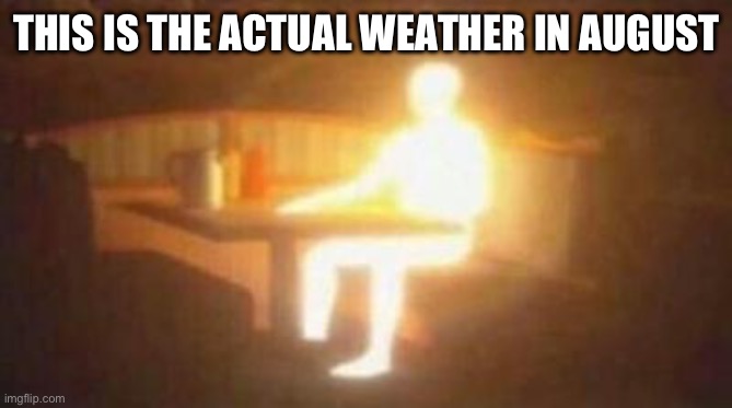 extremely bright person | THIS IS THE ACTUAL WEATHER IN AUGUST | image tagged in extremely bright person | made w/ Imgflip meme maker