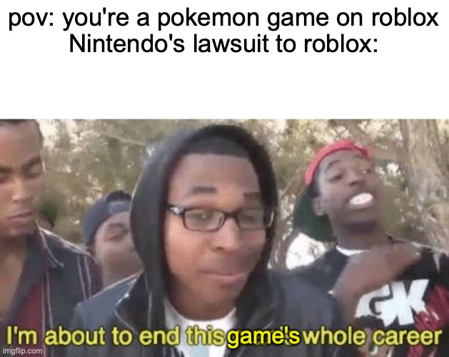 I’m about to end this man’s whole career | pov: you're a pokemon game on roblox

Nintendo's lawsuit to roblox:; game's | image tagged in i m about to end this man s whole career | made w/ Imgflip meme maker