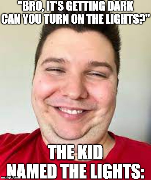 Dear God... | "BRO, IT'S GETTING DARK CAN YOU TURN ON THE LIGHTS?"; THE KID NAMED THE LIGHTS: | image tagged in nikocado smilling,oh yeah oh no,oh no,oh no anyway,oh yeah,yessir | made w/ Imgflip meme maker
