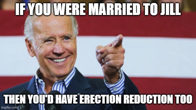 Cool Joe Biden | IF YOU WERE MARRIED TO JILL; THEN YOU'D HAVE ERECTION REDUCTION TOO | image tagged in cool joe biden | made w/ Imgflip meme maker