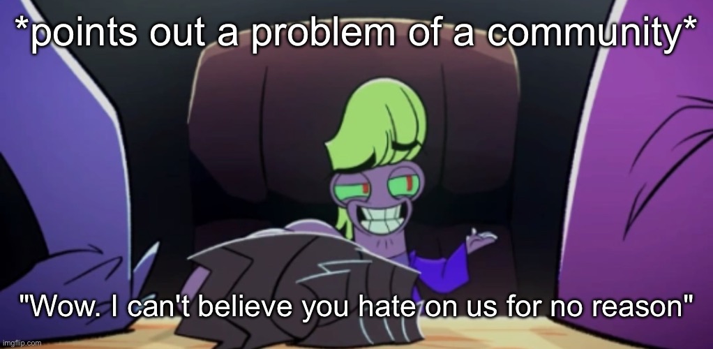 Warren Stone | *points out a problem of a community*; "Wow. I can't believe you hate on us for no reason" | image tagged in warren stone | made w/ Imgflip meme maker