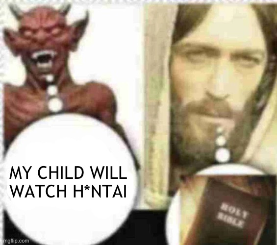 H*ntai is from the devil | MY CHILD WILL
WATCH H*NTAI | made w/ Imgflip meme maker