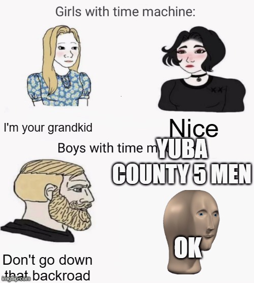 Time machine | I'm your grandkid; Nice; YUBA COUNTY 5 MEN; OK; Don't go down that backroad | image tagged in time machine | made w/ Imgflip meme maker