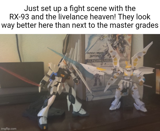 Just set up a fight scene with the RX-93 and the livelance heaven! They look way better here than next to the master grades | made w/ Imgflip meme maker