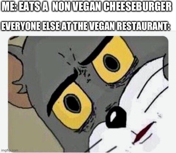 Chezburger | ME: EATS A  NON VEGAN CHEESEBURGER; EVERYONE ELSE AT THE VEGAN RESTAURANT: | image tagged in disturbed tom | made w/ Imgflip meme maker