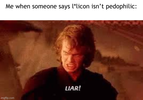 L*licon is illegal | Me when someone says l*licon isn’t pedophilic: | image tagged in anakin liar | made w/ Imgflip meme maker