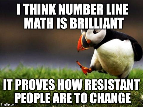 Unpopular Opinion Puffin | I THINK NUMBER LINE MATH IS BRILLIANT IT PROVES HOW RESISTANT PEOPLE ARE TO CHANGE | image tagged in memes,unpopular opinion puffin | made w/ Imgflip meme maker