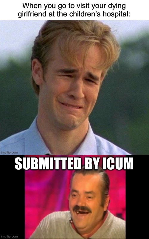 SUBMITTED BY ICUM | image tagged in spanish laughing guy risitas | made w/ Imgflip meme maker