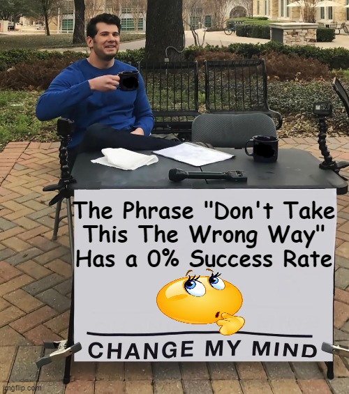 NOT a popular phrase by demand . . . | The Phrase "Don't Take 
This The Wrong Way" 
Has a 0% Success Rate | image tagged in fun,funny because it's true,the truth hurts,setting oneself up for failure,negative,vibe | made w/ Imgflip meme maker