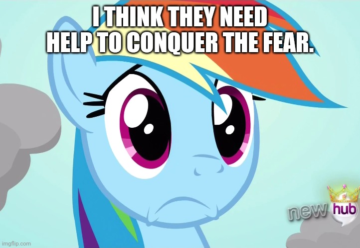 I THINK THEY NEED HELP TO CONQUER THE FEAR. | made w/ Imgflip meme maker