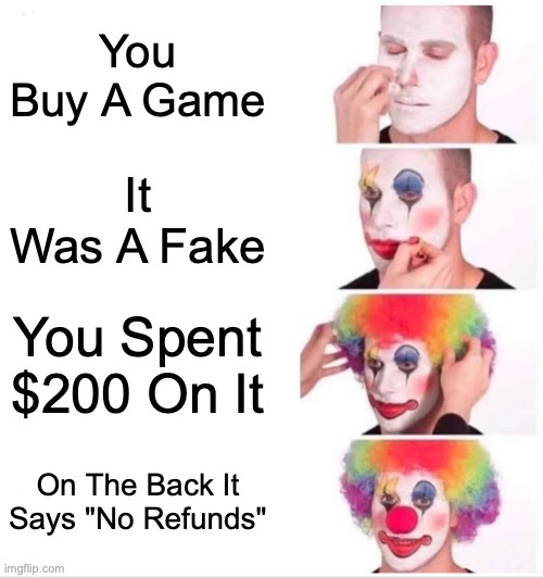 Clown Applying Makeup | You Buy A Game; It Was A Fake; You Spent $200 On It; On The Back It Says "No Refunds" | image tagged in memes,clown applying makeup | made w/ Imgflip meme maker