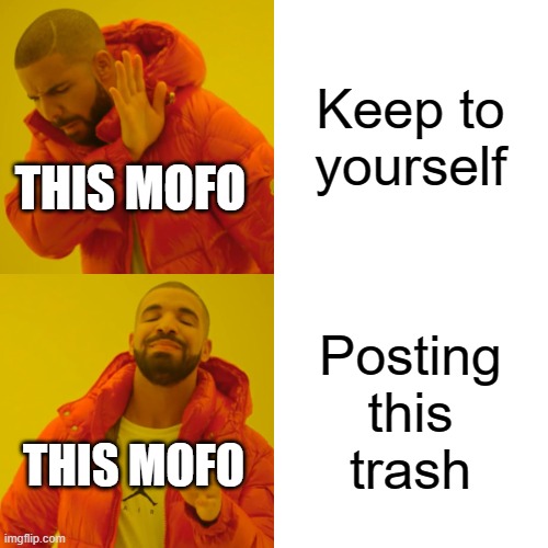 Drake Hotline Bling Meme | Keep to yourself Posting this trash THIS MOFO THIS MOFO | image tagged in memes,drake hotline bling | made w/ Imgflip meme maker