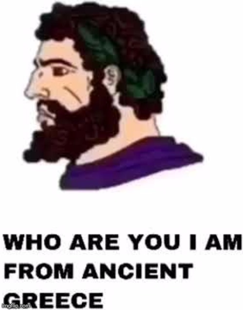 Who are you I am from Ancient Greece | image tagged in who are you i am from ancient greece | made w/ Imgflip meme maker