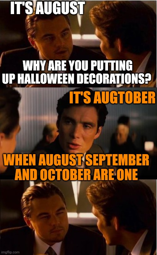 AUGTOBER | IT'S AUGUST; WHY ARE YOU PUTTING UP HALLOWEEN DECORATIONS? IT'S AUGTOBER; WHEN AUGUST SEPTEMBER AND OCTOBER ARE ONE | image tagged in memes,inception,august,september,october,fall | made w/ Imgflip meme maker