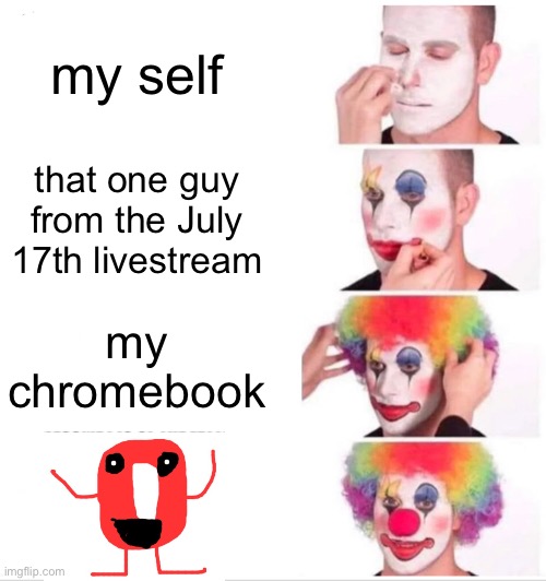 The Red Letter O is awaiting… | my self; that one guy from the July 17th livestream; my chromebook | image tagged in memes,clown applying makeup,funny | made w/ Imgflip meme maker