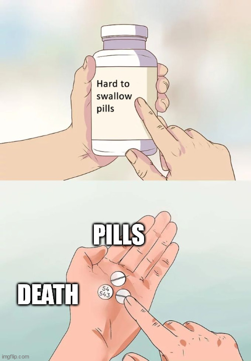 https://imgflip.com/m/jacksmemes | PILLS; DEATH | image tagged in memes,hard to swallow pills | made w/ Imgflip meme maker