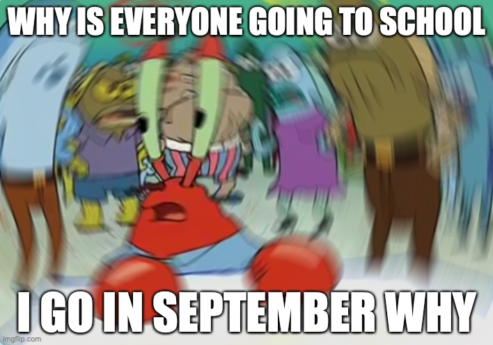 Mr Krabs Blur Meme | WHY IS EVERYONE GOING TO SCHOOL; I GO IN SEPTEMBER WHY | image tagged in memes,mr krabs blur meme | made w/ Imgflip meme maker