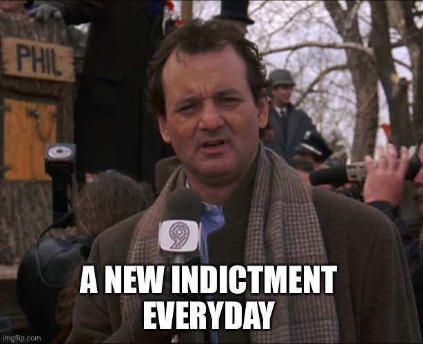 Bill Murray Groundhog Day | A NEW INDICTMENT 
EVERYDAY | image tagged in bill murray groundhog day | made w/ Imgflip meme maker