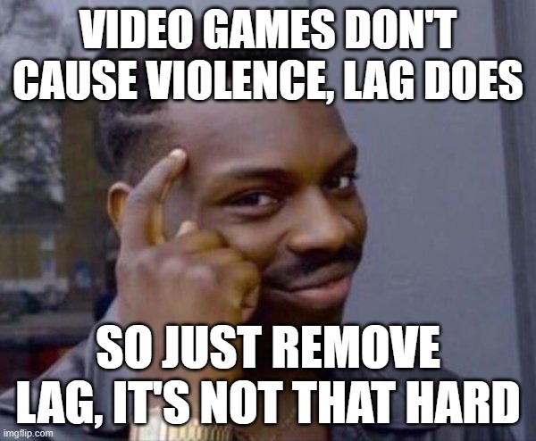 It's not as hard as they think it is | VIDEO GAMES DON'T CAUSE VIOLENCE, LAG DOES; SO JUST REMOVE LAG, IT'S NOT THAT HARD | image tagged in guy tapping head | made w/ Imgflip meme maker