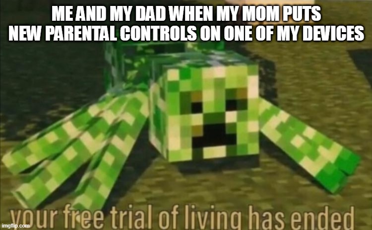 Your Free Trial of Living Has Ended | ME AND MY DAD WHEN MY MOM PUTS NEW PARENTAL CONTROLS ON ONE OF MY DEVICES | image tagged in your free trial of living has ended | made w/ Imgflip meme maker
