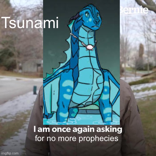 Bernie I Am Once Again Asking For Your Support | Tsunami; for no more prophecies | image tagged in memes,bernie i am once again asking for your support | made w/ Imgflip meme maker
