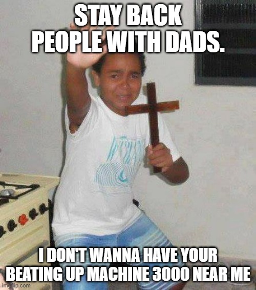 kid with cross | STAY BACK PEOPLE WITH DADS. I DON'T WANNA HAVE YOUR BEATING UP MACHINE 3000 NEAR ME | image tagged in kid with cross,jesus | made w/ Imgflip meme maker