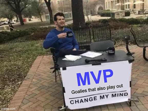 MVP - Goalies that also skate out | MVP; Goalies that also play out | image tagged in memes,change my mind | made w/ Imgflip meme maker