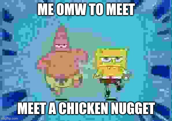 Patrick and SpongeBob Running | ME OMW TO MEET MEET A CHICKEN NUGGET | image tagged in patrick and spongebob running | made w/ Imgflip meme maker