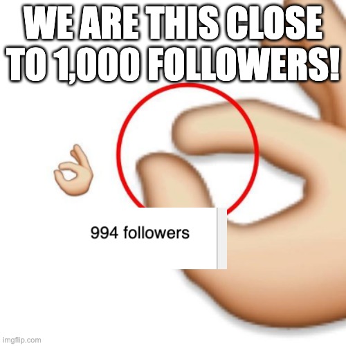 Just six more! | WE ARE THIS CLOSE TO 1,000 FOLLOWERS! | image tagged in 'i'm this close' | made w/ Imgflip meme maker