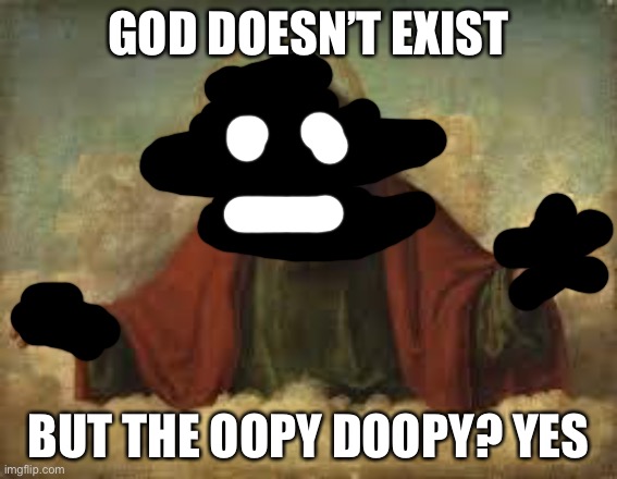 Oh yeah, atheism! | GOD DOESN’T EXIST; BUT THE OOPY DOOPY? YES | image tagged in god,does not,exist,atheism | made w/ Imgflip meme maker