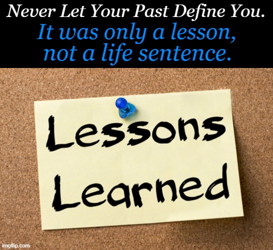 Words of Wisdom | Never Let Your Past Define You. It was only a lesson, not a life sentence. | image tagged in public service announcement,words of wisdom,important,message,life lessons,psa | made w/ Imgflip meme maker