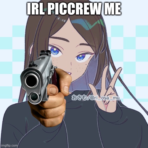 Without the gun | IRL PICCREW ME | made w/ Imgflip meme maker